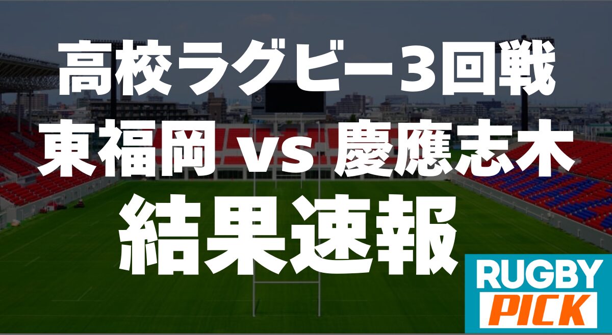 高校ラグビー3回戦 東福岡vs慶應志木 試合結果速報